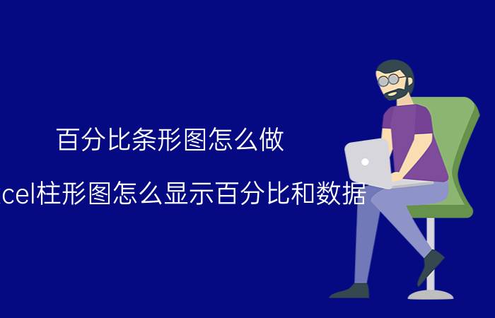 百分比条形图怎么做 excel柱形图怎么显示百分比和数据？